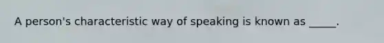 A person's characteristic way of speaking is known as _____.