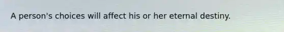 A person's choices will affect his or her eternal destiny.