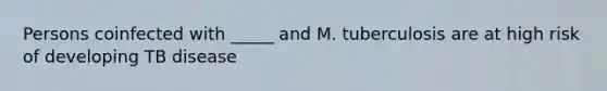 Persons coinfected with _____ and M. tuberculosis are at high risk of developing TB disease