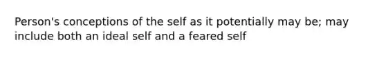 Person's conceptions of the self as it potentially may be; may include both an ideal self and a feared self