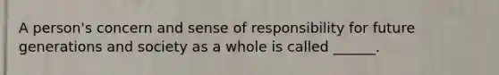 A person's concern and sense of responsibility for future generations and society as a whole is called ______.