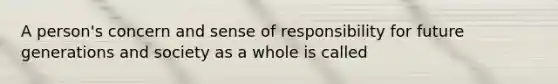 A person's concern and sense of responsibility for future generations and society as a whole is called