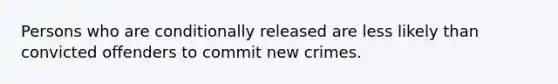 Persons who are conditionally released are less likely than convicted offenders to commit new crimes.