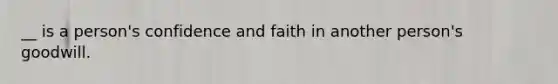 __ is a person's confidence and faith in another person's goodwill.