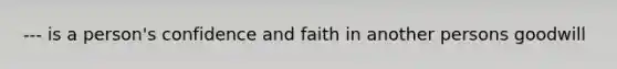 --- is a person's confidence and faith in another persons goodwill