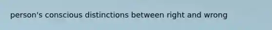 person's conscious distinctions between right and wrong