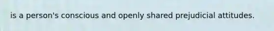 is a person's conscious and openly shared prejudicial attitudes.
