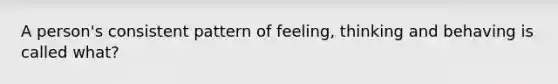 A person's consistent pattern of feeling, thinking and behaving is called what?