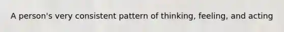 A person's very consistent pattern of thinking, feeling, and acting