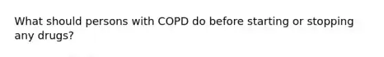 What should persons with COPD do before starting or stopping any drugs?