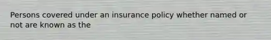 Persons covered under an insurance policy whether named or not are known as the