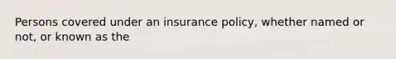 Persons covered under an insurance policy, whether named or not, or known as the