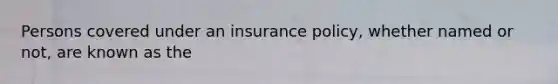 Persons covered under an insurance policy, whether named or not, are known as the