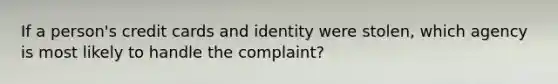 If a person's credit cards and identity were stolen, which agency is most likely to handle the complaint?