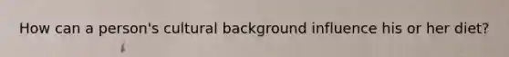 How can a person's cultural background influence his or her diet?