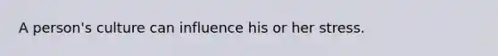 A person's culture can influence his or her stress.