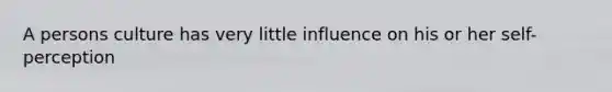 A persons culture has very little influence on his or her self-perception
