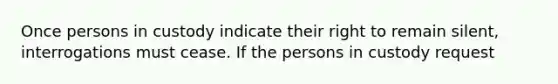 Once persons in custody indicate their right to remain silent, interrogations must cease. If the persons in custody request
