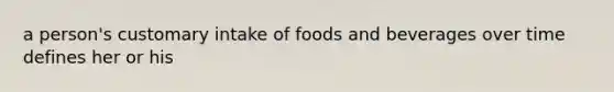 a person's customary intake of foods and beverages over time defines her or his