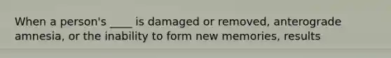 When a person's ____ is damaged or removed, anterograde amnesia, or the inability to form new memories, results