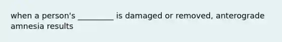 when a person's _________ is damaged or removed, anterograde amnesia results