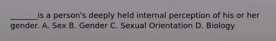 _______is a person's deeply held internal perception of his or her gender. A. Sex B. Gender C. Sexual Orientation D. Biology