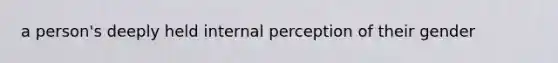 a person's deeply held internal perception of their gender