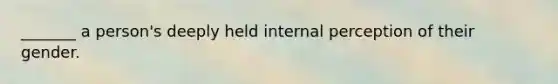 _______ a person's deeply held internal perception of their gender.