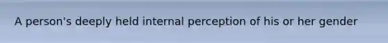 A person's deeply held internal perception of his or her gender