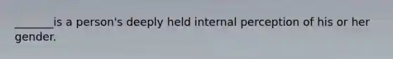 _______is a person's deeply held internal perception of his or her gender.