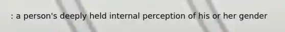 : a person's deeply held internal perception of his or her gender