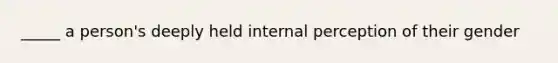 _____ a person's deeply held internal perception of their gender