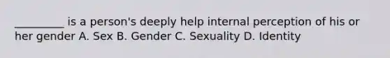 _________ is a person's deeply help internal perception of his or her gender A. Sex B. Gender C. Sexuality D. Identity