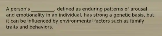 A person's __________, defined as enduring patterns of arousal and emotionality in an individual, has strong a genetic basis, but it can be influenced by environmental factors such as family traits and behaviors.