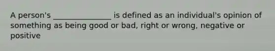 A person's _______________ is defined as an individual's opinion of something as being good or bad, right or wrong, negative or positive