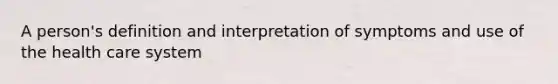 A person's definition and interpretation of symptoms and use of the health care system