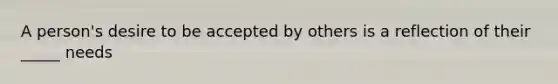 A person's desire to be accepted by others is a reflection of their _____ needs