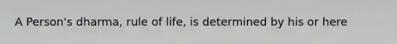 A Person's dharma, rule of life, is determined by his or here