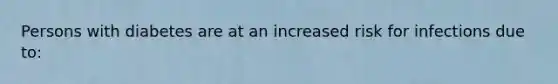 Persons with diabetes are at an increased risk for infections due to: