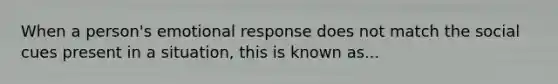 When a person's emotional response does not match the social cues present in a situation, this is known as...