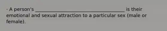 · A person's ______________________________________ is their emotional and sexual attraction to a particular sex (male or female).