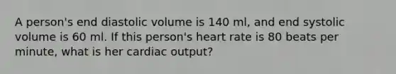 A person's end diastolic volume is 140 ml, and end systolic volume is 60 ml. If this person's heart rate is 80 beats per minute, what is her cardiac output?