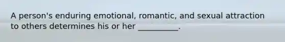 A person's enduring emotional, romantic, and sexual attraction to others determines his or her __________.