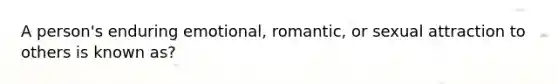 A person's enduring emotional, romantic, or sexual attraction to others is known as?