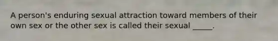 A person's enduring sexual attraction toward members of their own sex or the other sex is called their sexual _____.