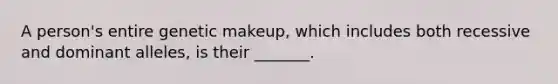 A person's entire genetic makeup, which includes both recessive and dominant alleles, is their _______.