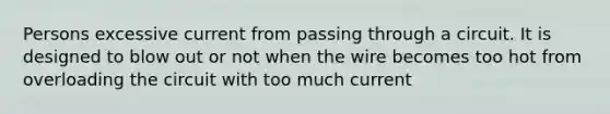 Persons excessive current from passing through a circuit. It is designed to blow out or not when the wire becomes too hot from overloading the circuit with too much current
