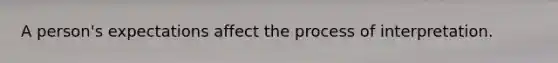 A person's expectations affect the process of interpretation.