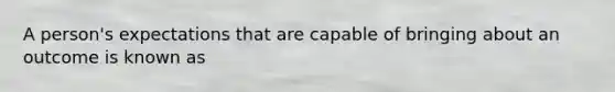 A person's expectations that are capable of bringing about an outcome is known as