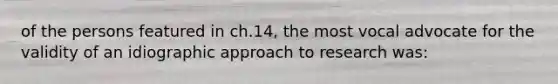 of the persons featured in ch.14, the most vocal advocate for the validity of an idiographic approach to research was: